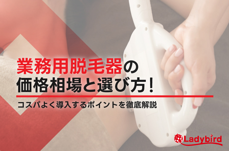 業務用脱毛器の価格相場と選び方！値段を抑える方法や導入費用の内訳を解説