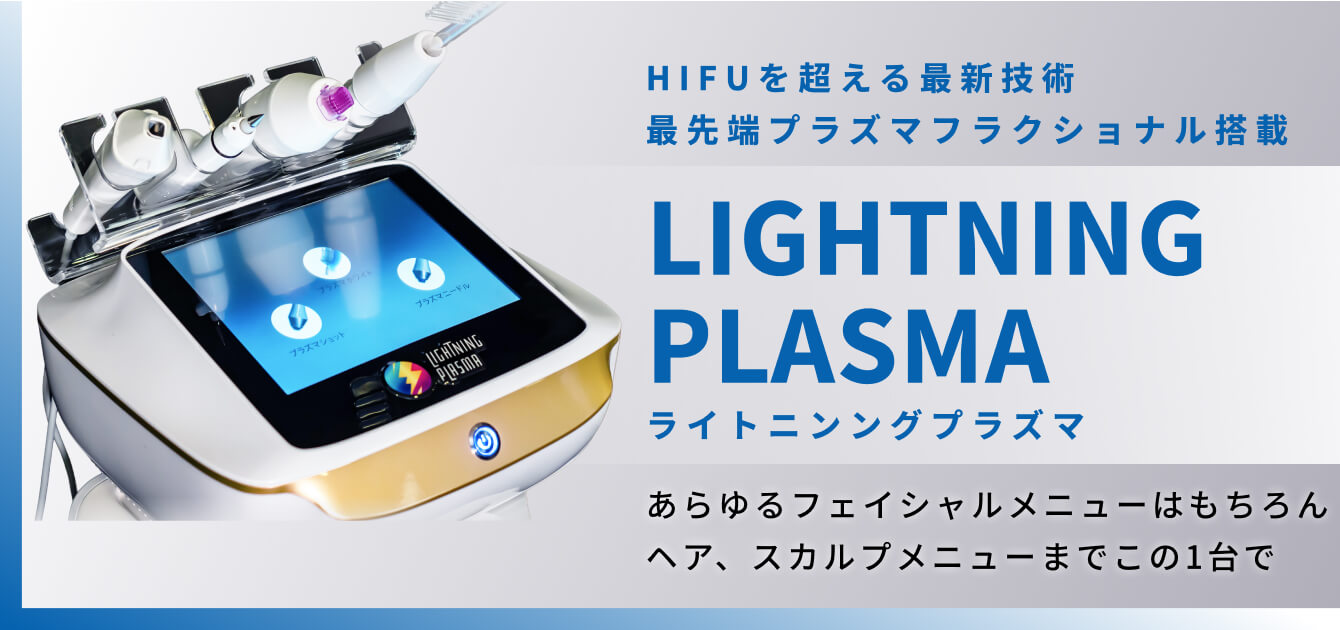 ライトニンングプラズマ。HIFUを超える最新技術 最先端プラズマフラクショナル搭載。あらゆるフェイシャルメニューはもちろんヘア、スカルプメニューまでこの1台で